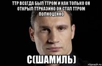 ттр всегда был ттром и как только он открыл ттрказино он стал ттром полноценно с(шамиль)