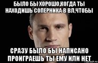 было бы хорошо,когда ты находишь соперника в вл,чтобы сразу было бы написано проиграешь ты ему или нет