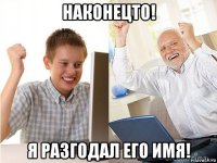 наконецто! я разгодал его имя!