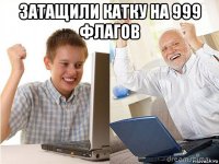 затащили катку на 999 флагов 