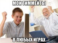 мои тиммейты в любых играх