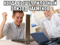 когда вышел пилотный эпизод чахменов 