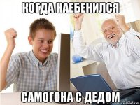 когда наебенился самогона с дедом