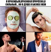 Я красивый,красивая причёска,я сильный... Но в душе я бизнес мем