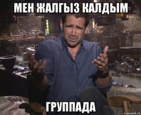 мен жалгыз калдым группада