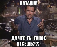 наташа! да что ты такое несёшь???