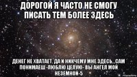 дорогой я часто не смогу писать тем более здесь денег не хватает. да и никчему мне здесь...сам понимаеш -люблю целую- вы ангел мой неземной-5