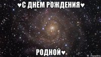 ♥с днём рождения♥ родной♥