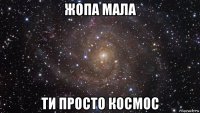 жопа мала ти просто космос