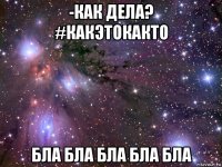 -как дела? #какэтокакто бла бла бла бла бла