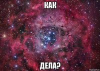 как дела?