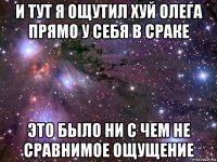 и тут я ощутил хуй олега прямо у себя в сраке это было ни с чем не сравнимое ощущение