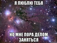 я люблю тебя но мне пора делом заняться