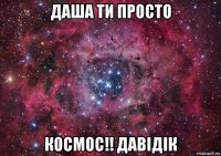 даша ти просто космос!! давідік