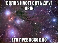 єсли у насті єсть друг ярік ето превосходно