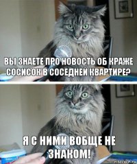 Вы знаете про новость об краже сосисок в соседней квартире? Я с ними вобще не знаком!