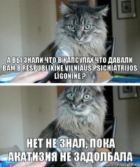 а вы знали что в капсулах что давали вам в Respublikine Vilniaus psichiatrijos ligonine ? нет не знал, пока акатизия не задолбала