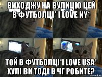 виходжу на вулицю цей в футболці* i love ny* той в футболці*i love usa* хулі ви тоді в чг робите?