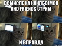 всмисле на канле dimon and friends стрим и вправду