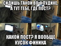 сидишь такой во флудике, а тут тебе, где пост? какой пост? я вообще кусок финика