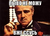 пыво не можу вже ссусь