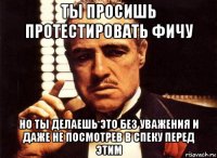 ты просишь протестировать фичу но ты делаешь это без уважения и даже не посмотрев в спеку перед этим