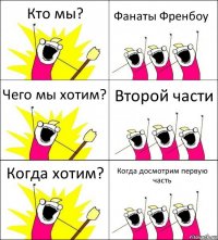 Кто мы? Фанаты Френбоу Чего мы хотим? Второй части Когда хотим? Когда досмотрим первую часть