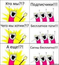 Кто мы?!? Подписчики!!! Чего мы хотим?!? Бесплатное пати!!! А еще!?! Сигны бесплатно!!!