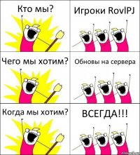 Кто мы? Игроки RovlPJ Чего мы хотим? Обновы на сервера Когда мы хотим? ВСЕГДА!!!