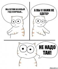 Мы хотим на Новый год в воробьи... А вы с нами не едете? не надо так!