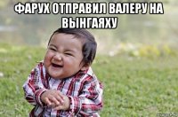 фарух отправил валеру на вынгаяху 