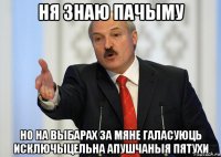 ня знаю пачыму но на выбарах за мяне галасуюць исключыцельна апушчаныя пятухи