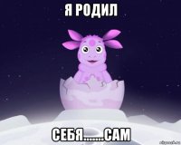 я родил себя.......сам