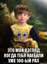  это мой взгляд когда тебя наебали уже 100-ый раз