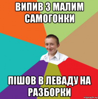 випив з малим самогонки пішов в леваду на разборки