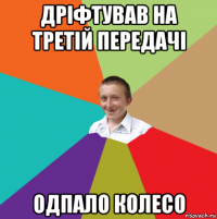 дріфтував на третій передачі одпало колесо