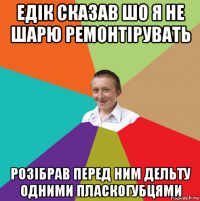 едік сказав шо я не шарю ремонтірувать розібрав перед ним дельту одними пласкогубцями