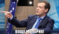 Воще молорик!