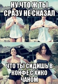 ну что ж ты сразу не сказал что ты сидишь в конфе с хико чаном