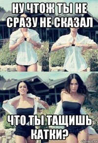 ну чтож ты не сразу не сказал что ты тащишь катки?