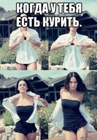 когда у тебя есть курить. 