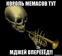 король мемасов тут мджей вперёёёд!!