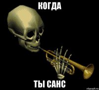 когда ты санс