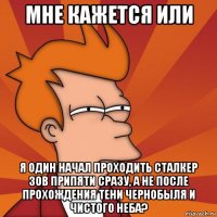 мне кажется или я один начал проходить сталкер зов припяти сразу, а не после прохождения тени чернобыля и чистого неба?