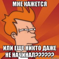 мне кажется или еще никто даже не начинал??????