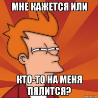 мне кажется или кто-то на меня пялится?