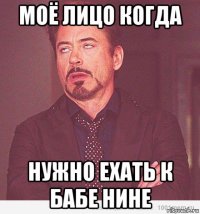 моё лицо когда нужно ехать к бабе нине