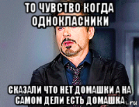 то чувство когда однокласники сказали что нет домашки а на самом дели есть домашка