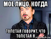 мое лицо, когда толстая говорит, что толстая я