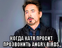  когда катя просит прозвонить angry birds